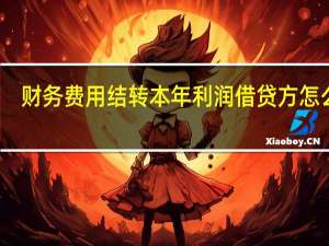 财务费用结转本年利润借贷方怎么记（财务费用结转）