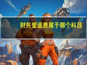 财务里退费属于哪个科目