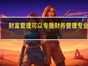 财富管理可以专插财务管理专业吗