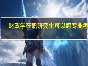 财政学在职研究生可以跨专业考吗