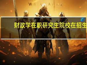 财政学在职研究生院校在招生
