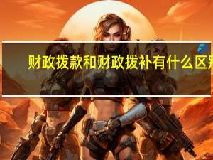 财政拨款和财政拨补有什么区别