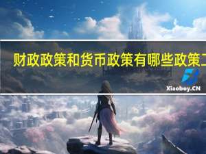 财政政策和货币政策有哪些政策工具（财政政策和货币政策有哪些）