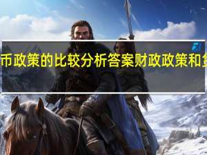 财政政策和货币政策的比较分析答案 财政政策和货币政策的比较分析