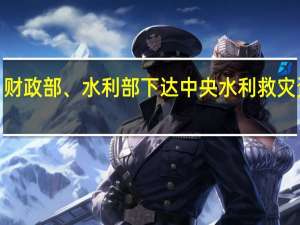 财政部、水利部下达中央水利救灾资金2.768亿元支持受灾地区水毁修复、抗旱等工作