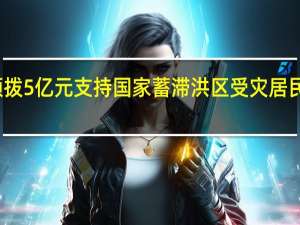 财政部、水利部再次预拨5亿元支持国家蓄滞洪区受灾居民尽快恢复正常生产生活秩序