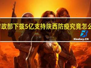 财政部下拨5亿支持陕西防疫 究竟怎么一回事？