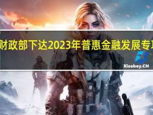 财政部下达2023年普惠金融发展专项资金
