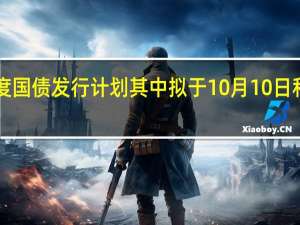 财政部公布第四季度国债发行计划其中拟于10月10日和11月10日发行储蓄国债（新华财经）