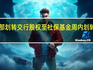 财政部划转交行股权至社保基金 周内划转逾1200亿