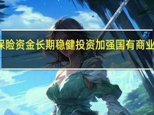 财政部发布关于引导保险资金长期稳健投资 加强国有商业保险公司长周期考核的通知