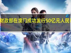 财政部在澳门成功发行50亿元人民币国债