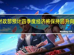 财政部预计 四季度经济将保持回升向好态势