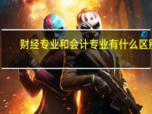 财经专业和会计专业有什么区别
