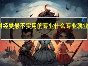财经类最不实用的专业 什么专业就业前景好