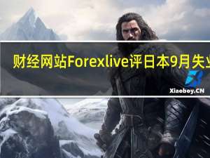 财经网站Forexlive评日本9月失业率：劳动力市场不是日本央行关注的目前表现良好