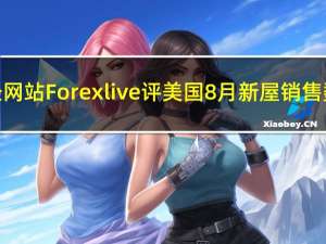 财经网站Forexlive评美国8月新屋销售数据