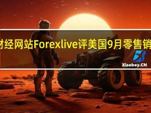 财经网站Forexlive评美国9月零售销售数据：零售销售全面强于预期这份报告表明消费者并没有退缩第三季度经济增长势头强劲