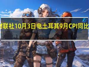 财联社10月3日电土耳其9月CPI同比增长61... 到底什么情况嘞