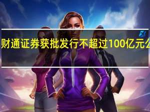 财通证券获批发行不超过100亿元公司债