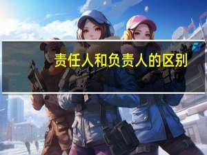 责任人和负责人的区别