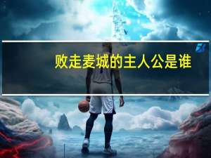 败走麦城的主人公是谁（走麦城是什么意思）