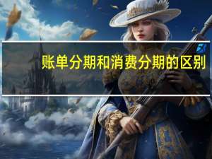 账单分期和消费分期的区别
