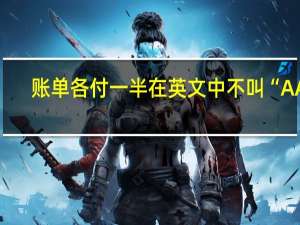 账单各付一半在英文中不叫“AA”，那“AA制”里的“AA”到底是啥意思