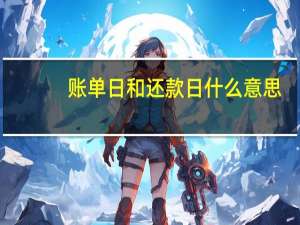 账单日和还款日什么意思