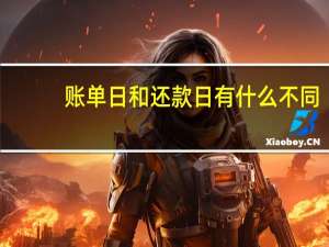 账单日和还款日有什么不同（账单日和还款日有什么区别）