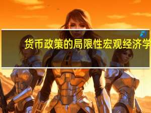货币政策的局限性宏观经济学（货币政策的局限性）