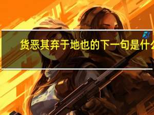 货恶其弃于地也的下一句是什么