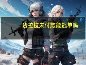 货拉拉未付款能逃单吗