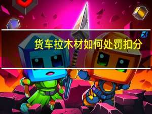 货车拉木材如何处罚扣分