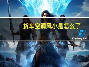 货车空调风小是怎么了