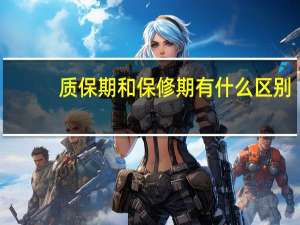 质保期和保修期有什么区别