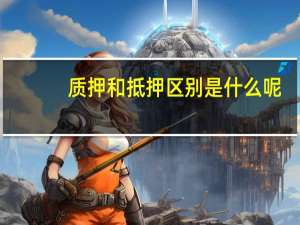质押和抵押区别是什么呢