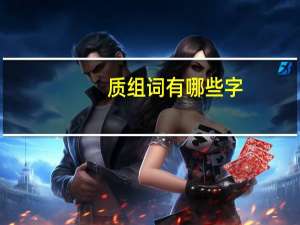 质组词有哪些字（质组词有哪些）