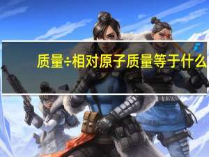 质量÷相对原子质量等于什么（相对原子质量等于什么）