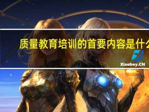 质量教育培训的首要内容是什么