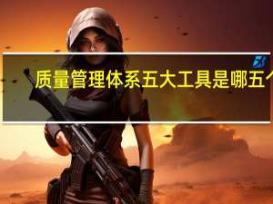 质量管理体系五大工具是哪五个