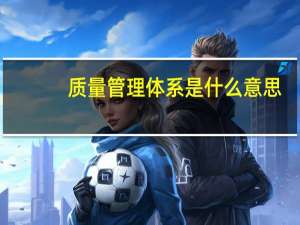 质量管理体系是什么意思
