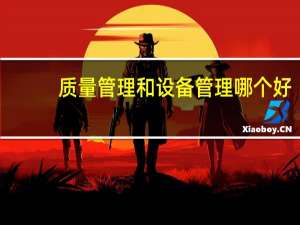 质量管理和设备管理哪个好