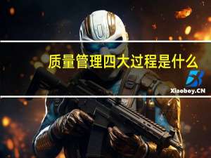 质量管理四大过程是什么
