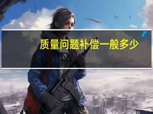 质量问题补偿一般多少
