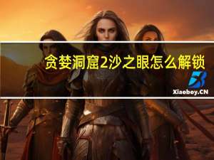 贪婪洞窟2沙之眼怎么解锁