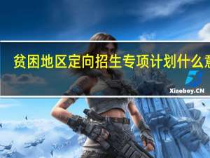 贫困地区定向招生专项计划什么意思（贫困地区定向招生专项计划）