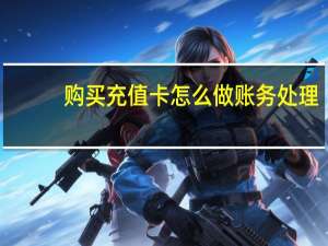购买充值卡怎么做账务处理