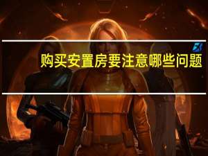 购买安置房要注意哪些问题