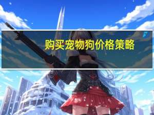购买宠物狗价格策略